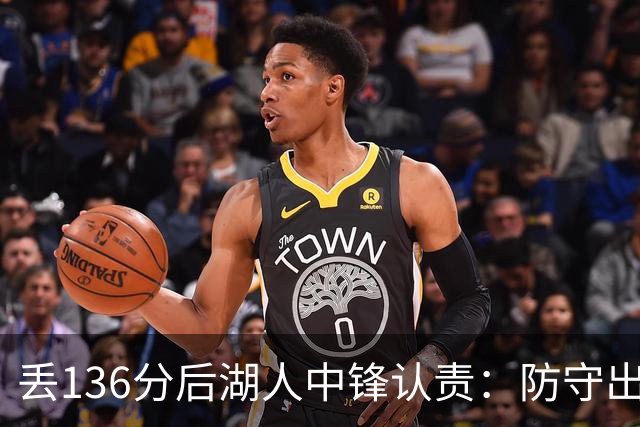 丢136分后湖人中锋认责：防守出问题都算我的
