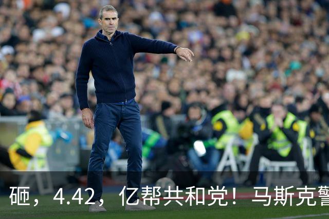 砸，4.42，亿帮共和党！马斯克警告：若民主党大胜，美国游戏将结束