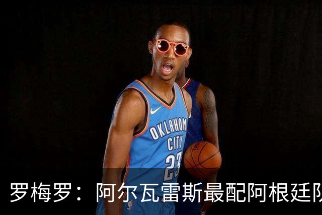 罗梅罗：阿尔瓦雷斯最配阿根廷队的10号球衣