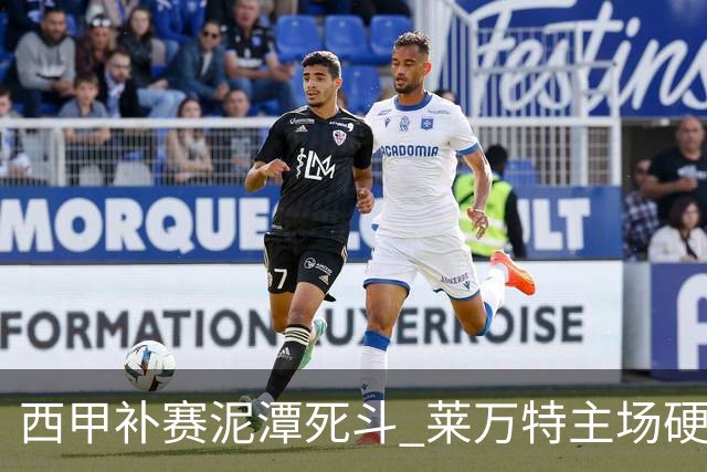 西甲补赛泥潭死斗 莱万特主场硬刚毕尔巴鄂 残阵对残阵谁能抢下关键保级分