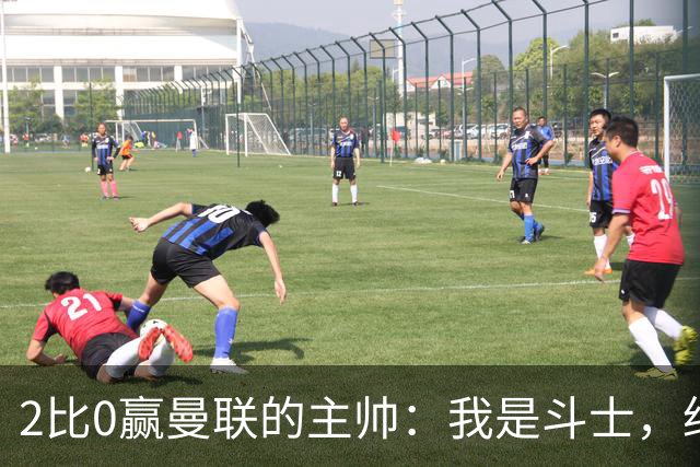 2比0赢曼联的主帅：我是斗士，绝不投降