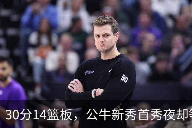 30分14篮板，公牛新秀首秀夜却等不来一场胜利